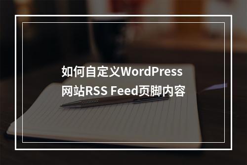 如何自定义WordPress网站RSS Feed页脚内容