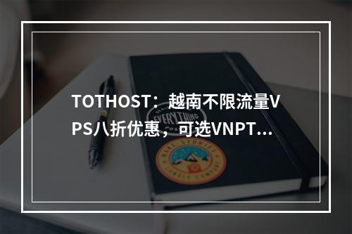 TOTHOST:越南不限流量VPS八折优惠,可选VNPT/CMC线路,原生IP,可解锁TikTok/奈飞等流媒体,月付$1.9起