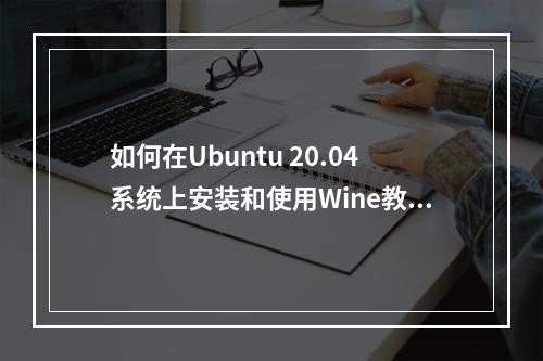 如何在Ubuntu 20.04系统上安装和使用Wine教程