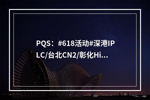 PQS:#618活动#深港IPLC/台北CN2/彰化Hine动态IP/香港BGP/深港IPLC等KVM VPS最高6.18折优惠