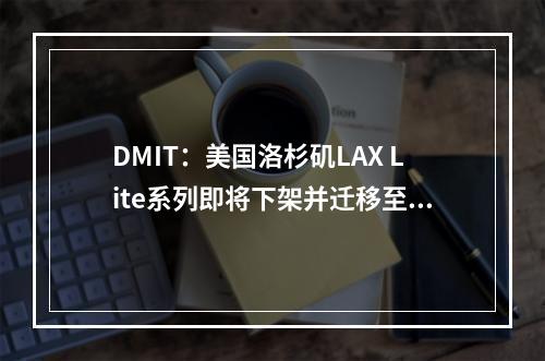 DMIT:美国洛杉矶LAX Lite系列即将下架并迁移至圣何塞SJC,原VM产品将于2024年10月14日晚间断网,请及时进行备份