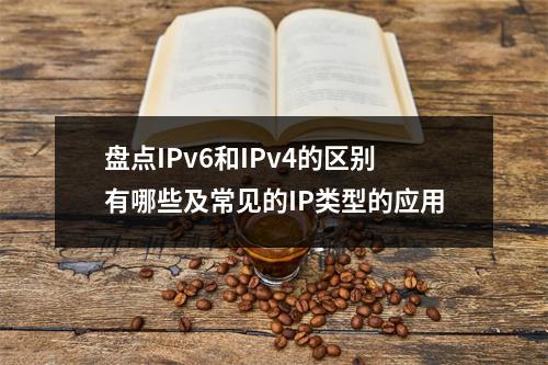 盘点IPv6和IPv4的区别有哪些及常见的IP类型的应用