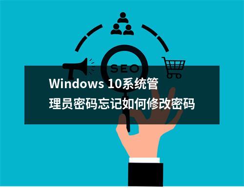 Windows 10系统管理员密码忘记如何修改密码