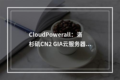 CloudPowerall:洛杉矶CN2 GIA云服务器$36.99/年起,洛杉矶联通高级版(AS9929)$8.99/月起