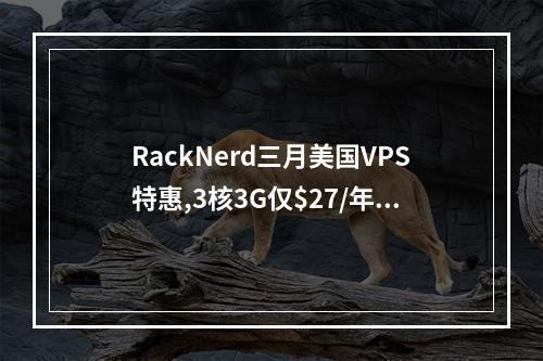RackNerd三月美国VPS特惠,3核3G仅$27/年,1Gbps带宽,三网直连,含CN2,适合联通