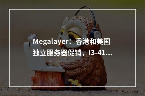 Megalayer:香港和美国独立服务器促销,I3-4130,4G内存,3IP,月付低至299元
