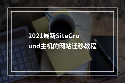 2021最新SiteGround主机的网站迁移教程