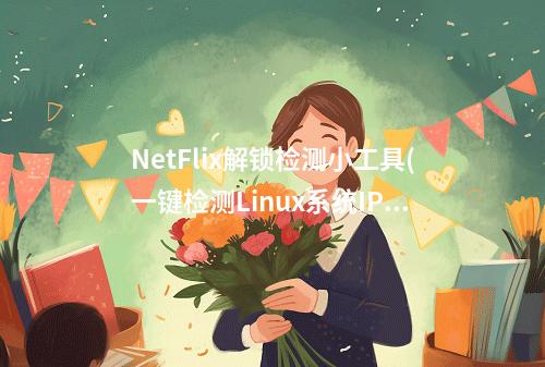 NetFlix解锁检测小工具(一键检测Linux系统IP是否支持NetFlix)