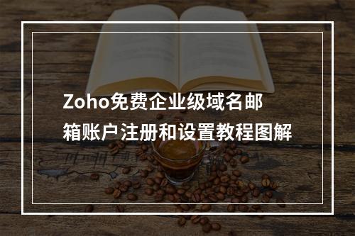 Zoho免费企业级域名邮箱账户注册和设置教程图解