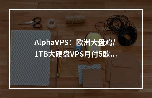 AlphaVPS:欧洲大盘鸡/1TB大硬盘VPS月付5欧起,AMD EYPC+NVMe高性能系列VPS€3.99/月起