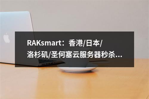 RAKsmart:香港/日本/洛杉矶/圣何塞云服务器秒杀年付129元起,裸机云秒杀99美元起