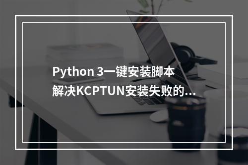 Python 3一键安装脚本 解决KCPTUN安装失败的问题