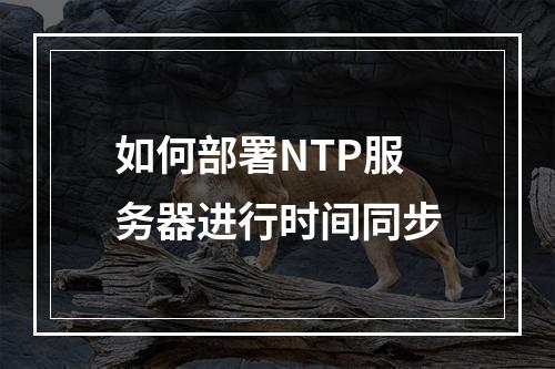 如何部署NTP服务器进行时间同步