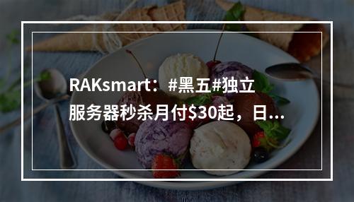 RAKsmart:#黑五#独立服务器秒杀月付$30起,日本/韩国服务器秒杀$59/月起