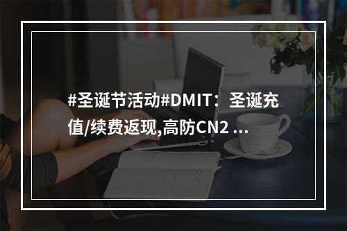 #圣诞节活动#DMIT:圣诞充值/续费返现,高防CN2 GIA线路VPS八折起 $11.92/月/2核/2GB内存/20GB SSD空间/1TB流量/100Mb