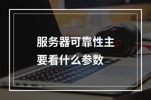 服务器可靠性主要看什么参数