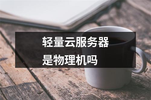 轻量云服务器是物理机吗