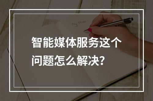 智能媒体服务这个问题怎么解决?