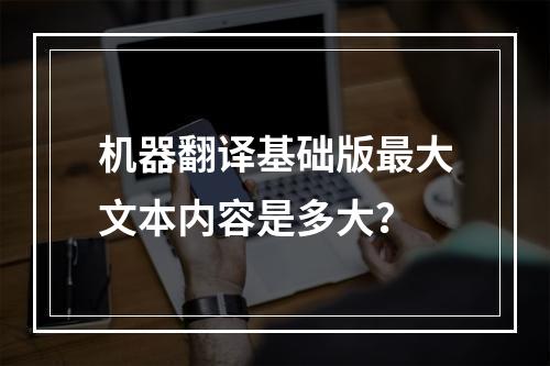机器翻译基础版最大文本内容是多大?