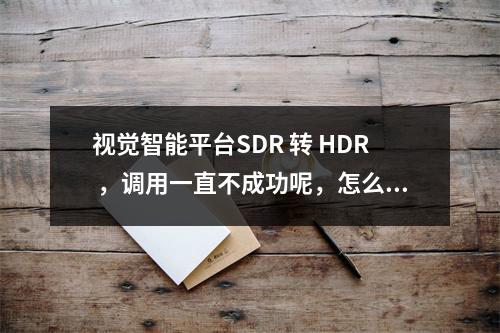 视觉智能平台SDR 转 HDR ,调用一直不成功呢,怎么解决?
