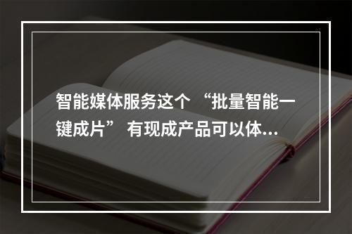 智能媒体服务这个 “批量智能一键成片” 有现成产品可以体验吗?