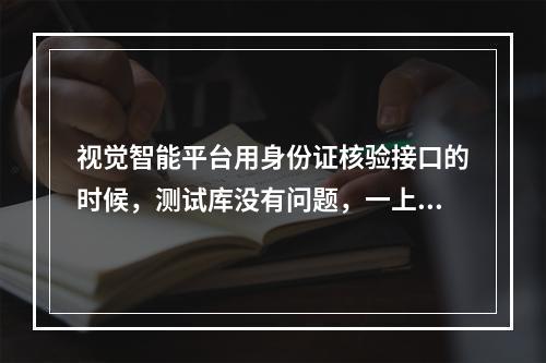 视觉智能平台用身份证核验接口的时候,测试库没有问题,一上正式环境就报500,怎么解决?