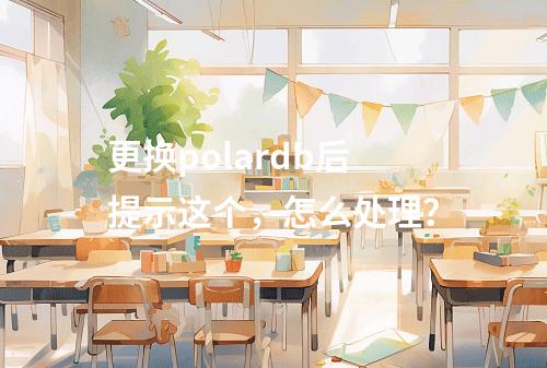 更换polardb后提示这个,怎么处理?