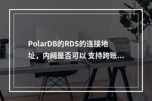 PolarDB的RDS的连接地址,内网是否可以 支持跨账号的ecs机器访问?