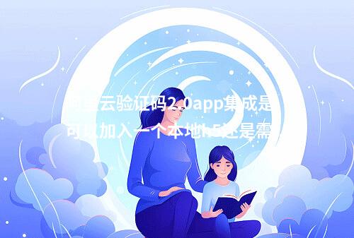 阿里云验证码2.0app集成是可以加入一个本地h5还是需要h5集成好了提供链接,加载链接?