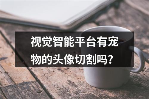 视觉智能平台有宠物的头像切割吗?