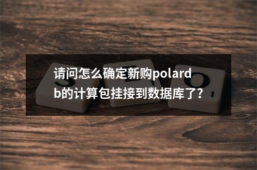 请问怎么确定新购polardb的计算包挂接到数据库了?
