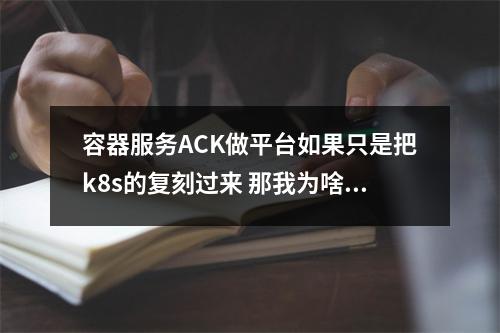 容器服务ACK做平台如果只是把k8s的复刻过来 那我为啥不直接用k8s, 为啥需要图形化界面呢?