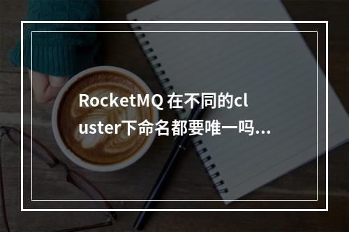 RocketMQ 在不同的cluster下命名都要唯一吗?