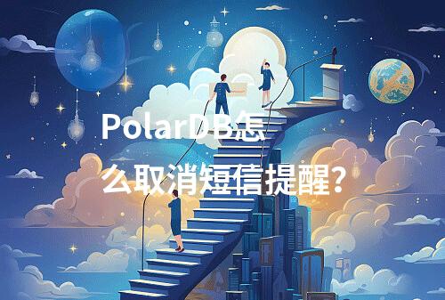 PolarDB怎么取消短信提醒?