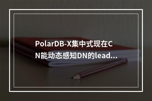PolarDB-X集中式现在CN能动态感知DN的leader切换吗?