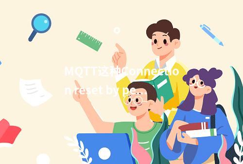 MQTT这种Connection reset by peer报错除了客户端ID互挤外,如何解决?