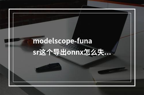 modelscope-funasr这个导出onnx怎么失败了?