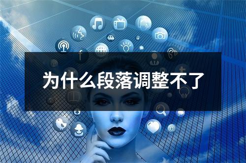 为什么段落调整不了