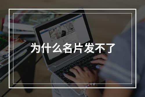 为什么名片发不了