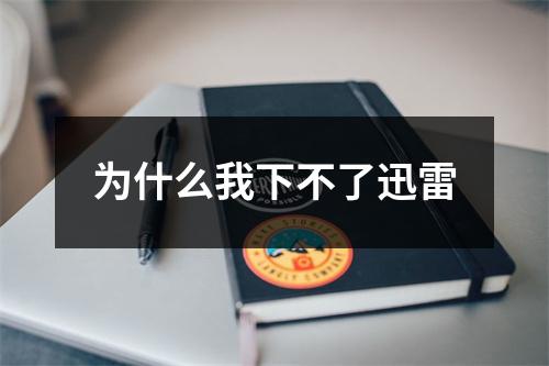 为什么我下不了迅雷