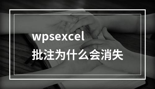 wpsexcel批注为什么会消失