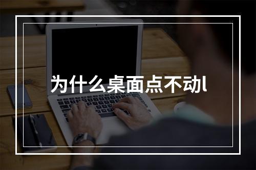 为什么桌面点不动l