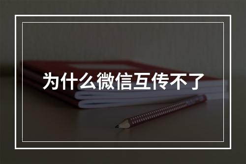 为什么微信互传不了