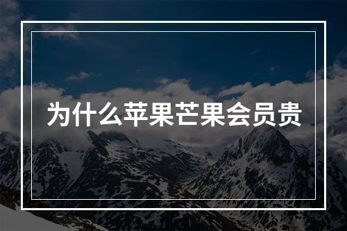 为什么苹果芒果会员贵
