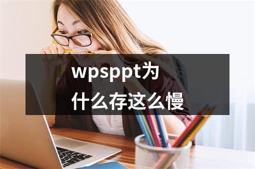 wpsppt为什么存这么慢