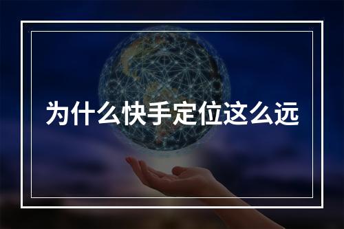 为什么快手定位这么远