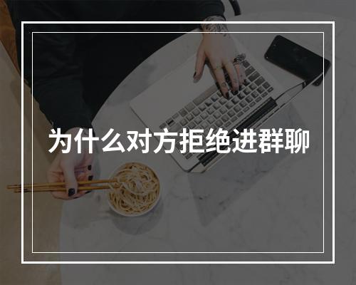 为什么对方拒绝进群聊