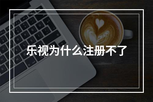 乐视为什么注册不了