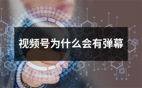 视频号为什么会有弹幕