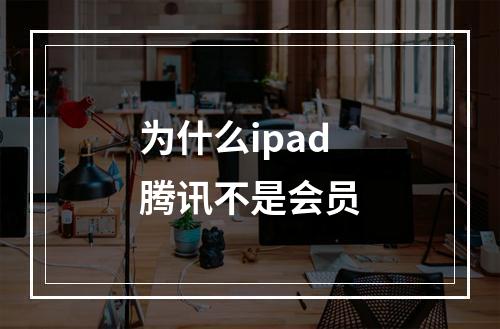 为什么ipad腾讯不是会员